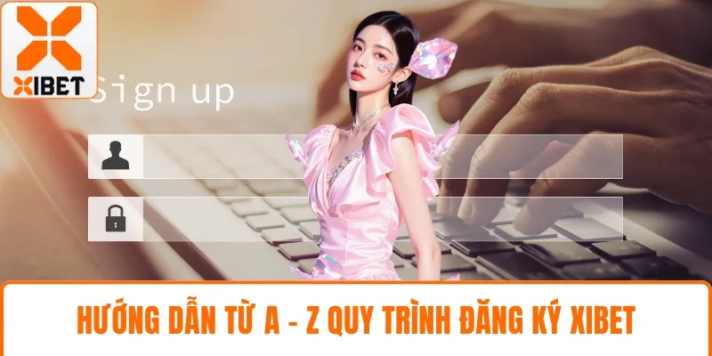 Hướng dẫn từ A - Z quy trình đăng ký XIBET