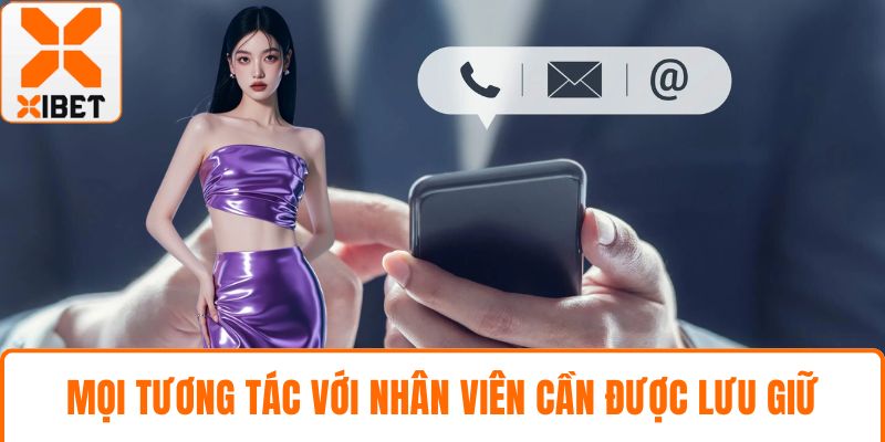Mọi tương tác với nhân viên cần được lưu giữ