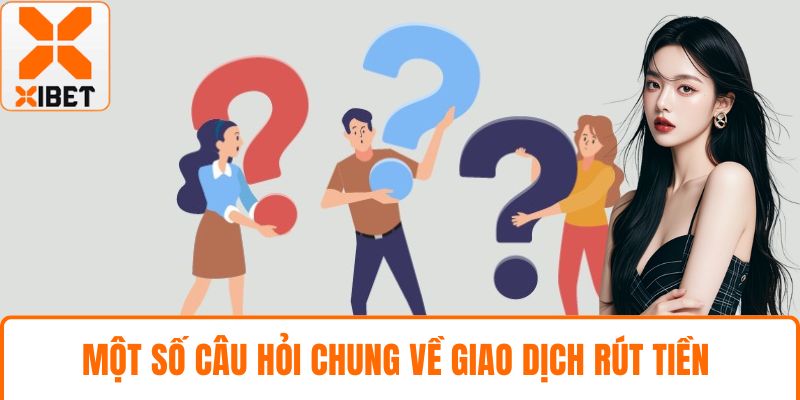 Một số câu hỏi chung về giao dịch rút tiền