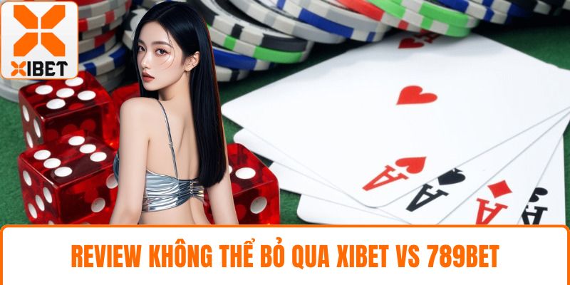 Review không thể bỏ qua XIBET vs 789bet