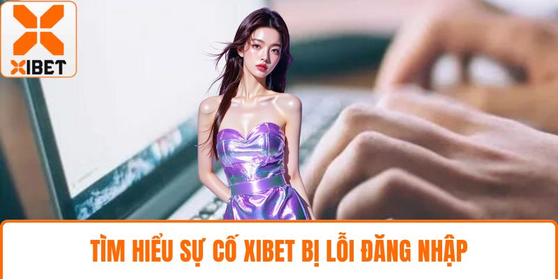 XIBET Bị Lỗi Đăng Nhập - Hướng Dẫn Và Giải Pháp Tức Thì 2 Tìm hiểu sự cố XIBET bị lỗi đăng nhập