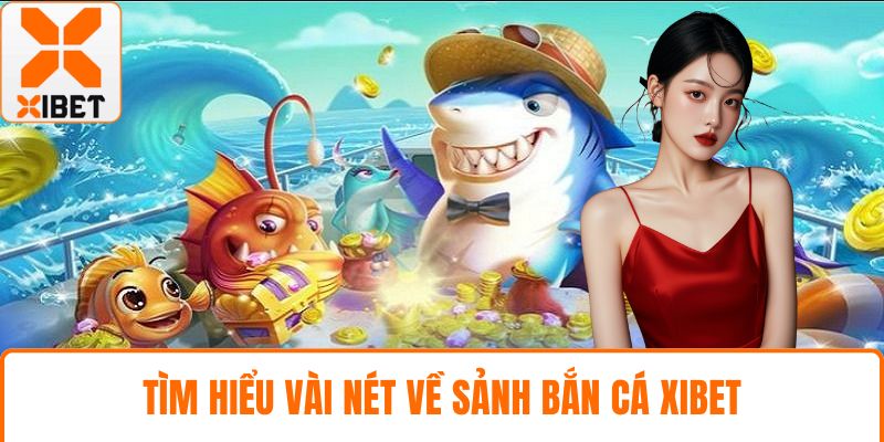 Tìm hiểu vài nét về sảnh bắn cá XIBET