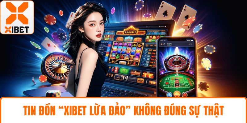 Tin đồn “XIBET lừa đảo” không đúng sự thật