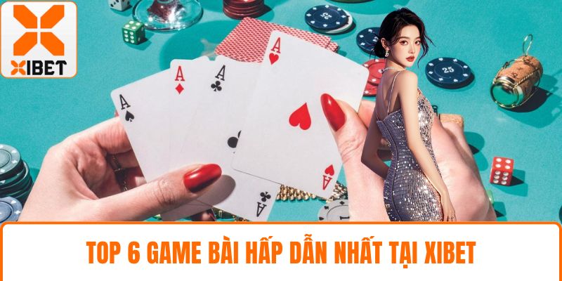 Top 6 game bài hấp dẫn nhất tại XIBET