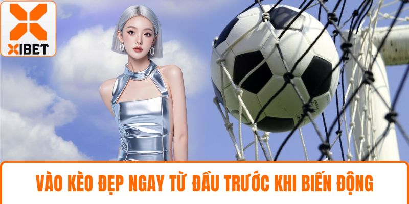 Vào kèo đẹp ngay từ đầu trước khi biến động