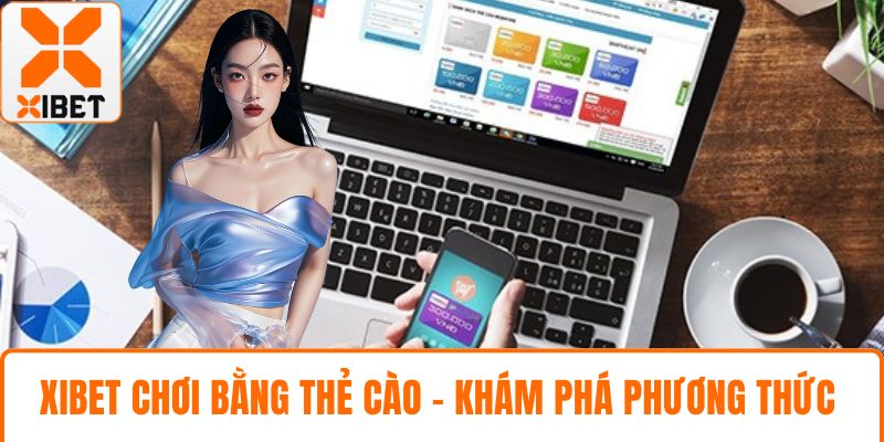 XIBET Chơi Bằng Thẻ Cào - Khám Phá Toàn Diện Phương Thức 3 XIBET chơi bằng thẻ cào